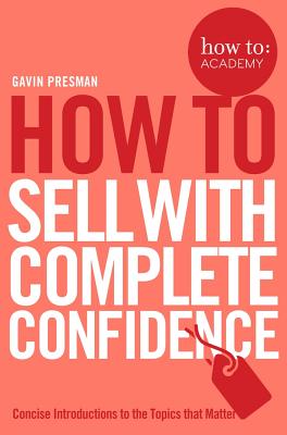 How To Sell With Complete Confidence - Presman, Gavin, and Gordon, John (Editor)