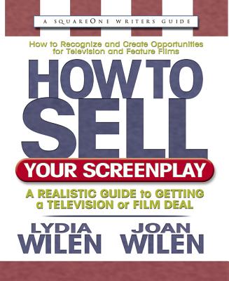 How to Sell Your Screenplay: A Realistic Guide to Getting a Television or Film Deal - Wilen, Lydia, and Wilen, Joan