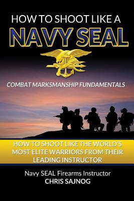 How to Shoot Like a Navy Seal - Sajnog, Chris
