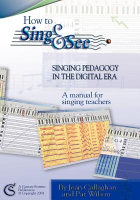 How to Sing and See: Singing Pedagogy in the Digital Era - Wilson, Pat, and Callaghan, Jean