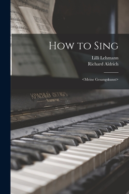How to Sing - Lehmann, LILLI 1848-1929, and Aldrich, Richard 1863-1937 (Creator)