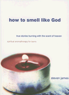 How to Smell Like God: True Stories Burning with the Scent of Heaven
