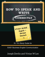 How to Speak and Write Correctly: Study Guide (English + German): Dr. Vi's Study Guide for EASY Business English Communication
