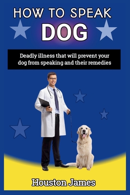 How to Speak Dog: Deadly illness that will prevent your dog from speaking and their remedies - James, Houston