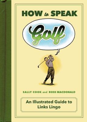 How to Speak Golf: An Illustrated Guide to Links Lingo - Cook, Sally