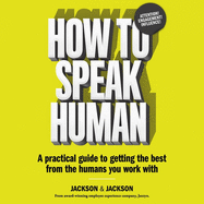How to Speak Human: A Practical Guide to Getting the Best from the Humans You Work with