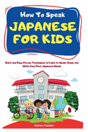 How To Speak Japanese for Kids: Quick and Easy Proven Techniques to Learn to Speak, Read, and Write Your First Japanese Words