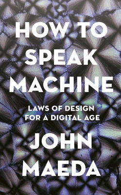 How to Speak Machine: Laws of Design for a Digital Age - Maeda, John