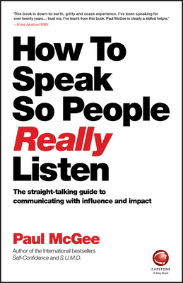 How to Speak So People Really Listen: The Straight-Talking Guide to Communicating with Influence and Impact - McGee, Paul