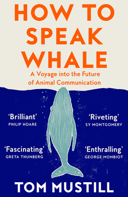 How to Speak Whale: A Voyage into the Future of Animal Communication - Mustill, Tom