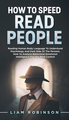 How to Speed Read People: Reading Human Body Language To Understand Psychology And Dark Side Of The Persons - How To Analyze Behavioral Emotional Intelligence For The Mind Control - Robinson, Liam, and Williams, Joe (Foreword by), and Karlins, Bill (Foreword by)