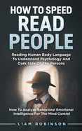 How to Speed Read People: Reading Human Body Language To Understand Psychology And Dark Side Of The Persons - How To Analyze Behavioral Emotional Intelligence For The Mind Control