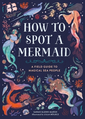 How to Spot a Mermaid: A Field Guide to Magical Sea People - Marsh, Sarah Glenn