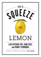 How to Squeeze a Lemon: 1,023 Kitchen Tips, Food Fixes, and Handy Techniques