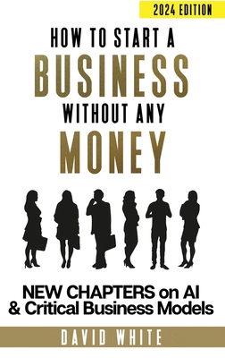 How to start a business: How to start a business without any money - White, David C