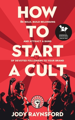 How To Start A Cult: Be bold, build belonging and attract a band of devoted followers to your brand - Raynsford, Jody