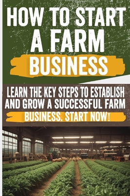 How to Start a Farm Business: Discover step-by-step tips on starting a farm business. From planning to profits, get expert advice for success. - Donna, Alan