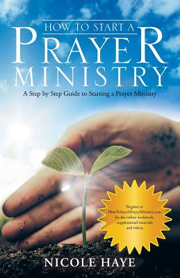 How to Start a Prayer Ministry: A Step by Step Guide to Starting a Prayer Ministry - Haye, Nicole