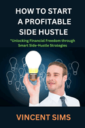 How to Start a Profitable Side Hustle: Unlocking Financial Freedom through Smart Side-Hustle Strategies