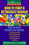 How to Start a Retirement Business: Realize the Pleasure and Profit of New Beginnings - Powers, Jacqueline K (Editor), and Powers, Michael D, Dr., Psy.D., and Pollan, Stephen M (Editor)