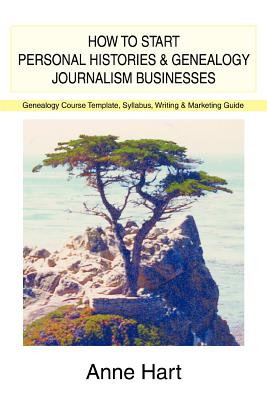 How to Start Personal Histories and Genealogy Journalism Businesses: Genealogy Course Template, Syllabus, Writing & Marketing Guide - Hart, Anne