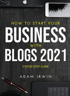 How to Start Your Business with Blogs 2021: Step-By-Step Guide