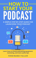 How to Start Your Podcast: A Simple step-by-step Guide for Launching your Podcast. Learn how to choose Podcasting Equipment, Marketing, and more useful tips