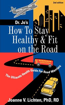 How to Stay Healthy & Fit on the Road - Lichten, Joanne V, R.D., Ph.D., and Dr Jo