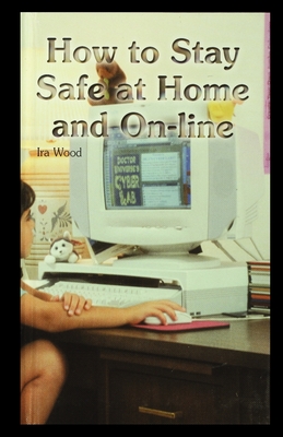 How to Stay Safe at Home and On-Line - Wood, Ira