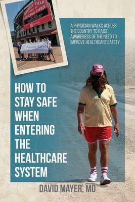 How to Stay Safe When Entering the Healthcare System: A Physician Walks across the Country to Raise Awareness of the Need to Improve Healthcare Safety - Mayer, David B