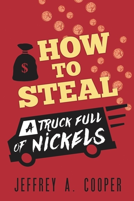 How To Steal a Truck Full of Nickels - Cooper, Jeffrey A
