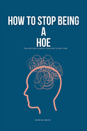 How To Stop Being A Hoe: The Ultimate Guide on How Not To Be A Hoe