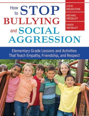 How to Stop Bullying and Social Aggression: Elementary Grade Lessons and Activities That Teach Empathy, Friendship, and Respect - Breakstone, Steve, and Dreiblatt, Michael, and Dreiblatt, Karen