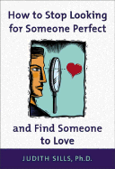 How to Stop Looking for Someone Perfect and Find Someone to Love - Sills, Judith, PH.D.