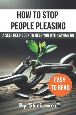 How to Stop People Pleasing: A Self Help Book to Help You With Saying No - Com, Skriuwer