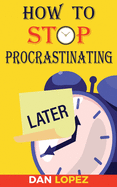 How to Stop Procrastinating: Developing Discipline With Hacks, Case Studies, Apps and Tools That Can Help Fight Procrastination and Get More Done in Less Time: Includes Step By Step 66 Day Plan