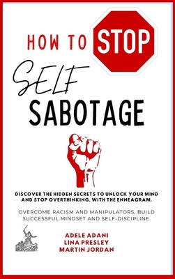 How to Stop Self Sabotage: Discover the hidden secrets to unlock your mind and stop overthinking, with the Enneagram. Overcome racism and manipulators, build successful mindset and self-discipline - Adani, Ad?le, and Presley, Lina, and Jordan, Martin
