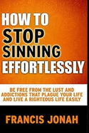 How To Stop Sinning Effortlessly: Simple Solution To Sin and Addictions