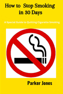 How To Stop Smoking In 30 Days: A Special Guide to Quitting Cigarette Smoking