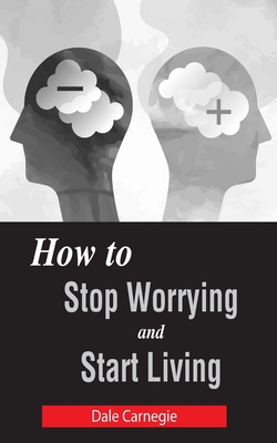 How to Stop Worrying and Start Living - Carnegie, Dale