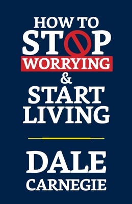 How to Stop Worrying & Start Living - Carnegie, Dale