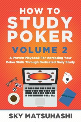 How to Study Poker Volume 2: A Proven Playbook For Increasing Your Poker Skills Through Dedicated Daily Study - Matsuhashi, Sky