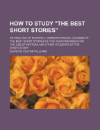 How to Study "the Best Short Stories"; An Analysis of Edward J. O'Brien's Annual Volumes of the Best Short Stories of the Year Prepared for the Use of Writers and Other Students of the Short-Story