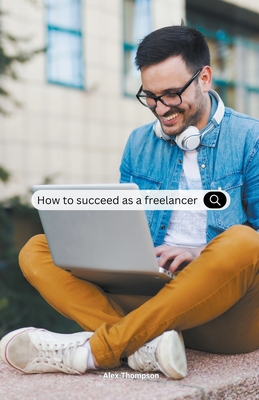 How To Succeed as a Freelancer - Thompson, Alex
