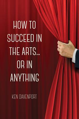 How to Succeed in the Arts...Or in Anything. - Davenport, Ken