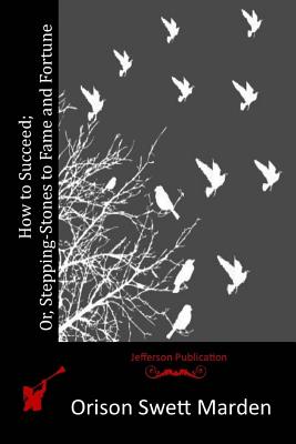 How to Succeed; Or, Stepping-Stones to Fame and Fortune - Marden, Orison Swett