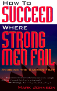 How to Succeed Where Strong Men Fail: Avoiding the Samson Trap - Johnson, Mark, Ph.D.