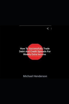 How To Successfully Trade Debit and Credit Spreads For Weekly Extra Income - Henderson, Michael