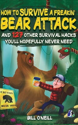 How To Survive A Freakin' Bear Attack: And 127 Other Survival Hacks You'll Hopefully Never Need - [DELUXE HARDCOVER EDITION] - O'Neill, Bill