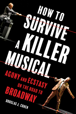 How to Survive a Killer Musical: Agony and Ecstasy on the Road to Broadway - Cohen, Douglas J